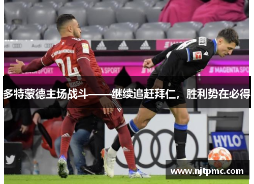 多特蒙德主场战斗——继续追赶拜仁，胜利势在必得