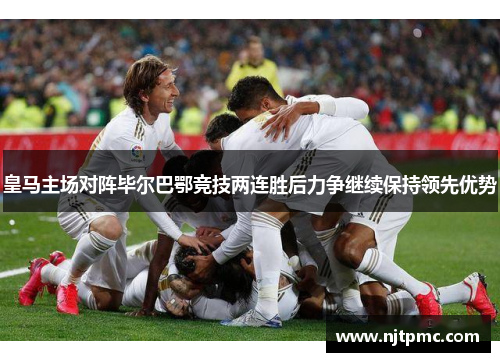 皇马主场对阵毕尔巴鄂竞技两连胜后力争继续保持领先优势