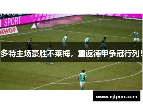 多特主场豪胜不莱梅，重返德甲争冠行列！