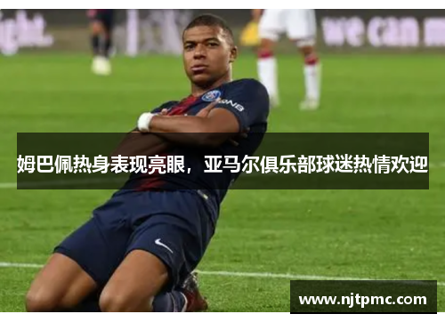 姆巴佩热身表现亮眼，亚马尔俱乐部球迷热情欢迎