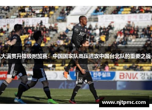 大满贯升降级附加赛：中国国家队高压进攻中国台北队的重要之战