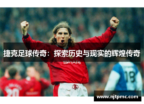 捷克足球传奇：探索历史与现实的辉煌传奇