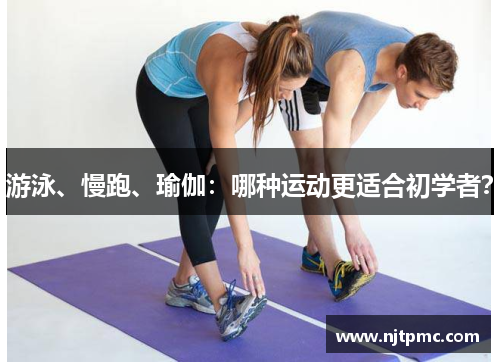 游泳、慢跑、瑜伽：哪种运动更适合初学者？