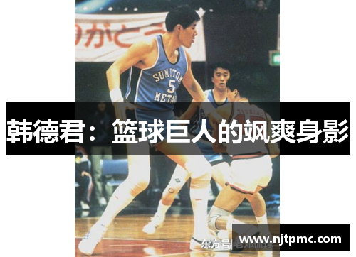 韩德君：篮球巨人的飒爽身影