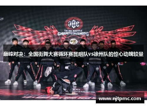 巅峰对决：全国街舞大赛循环赛昆明队vs徐州队的惊心动魄较量